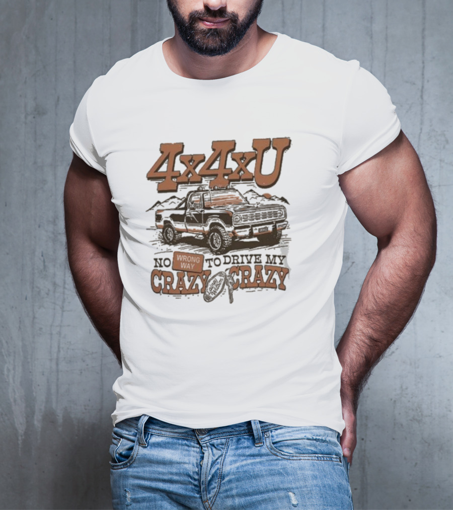 4x4xU No Wrong Way To Drive Me Crazy T-Shirt