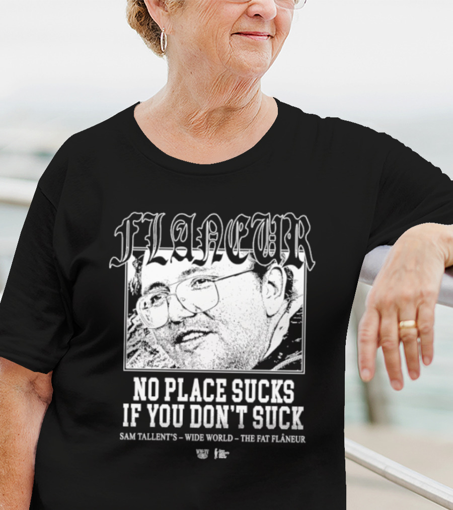 Flaneur No Place Sucks If You Don’t Suck Sam Tallent’s Wide World The Fat Flâneur T-Shirt