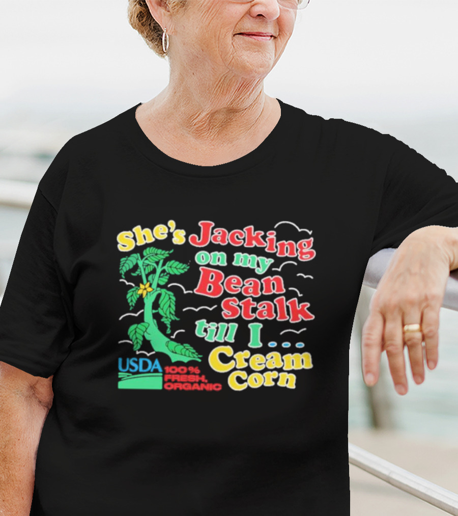 She's Jacking On My Bean Stalk Till I Cream Corn USDA 100% Fresh Organic T-Shirt