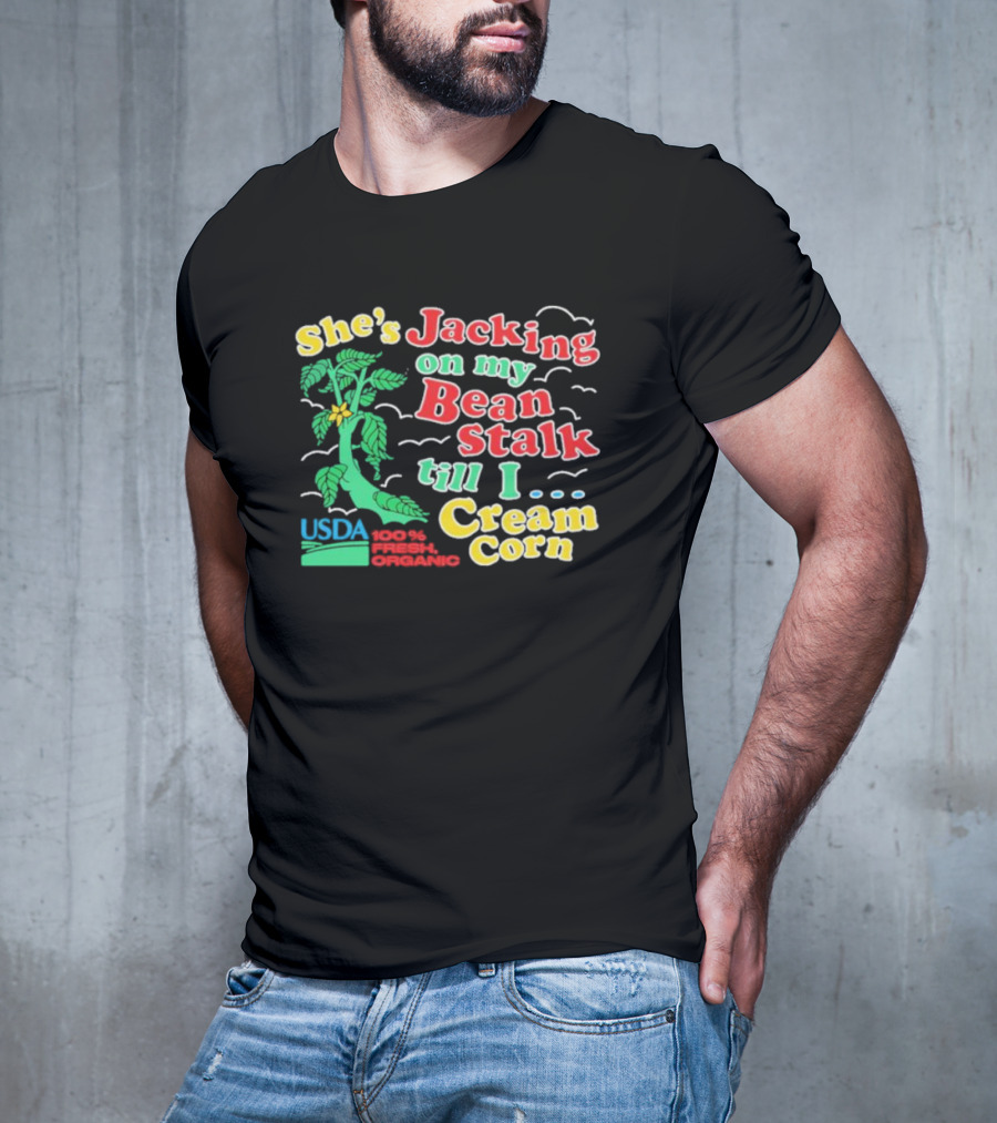 She's Jacking On My Bean Stalk Till I Cream Corn USDA 100% Fresh Organic T-Shirt