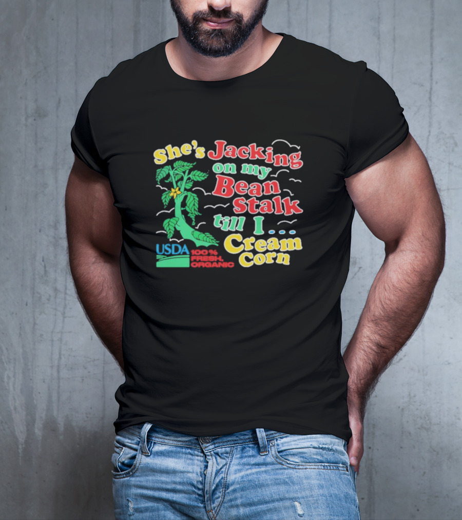 She's Jacking On My Bean Stalk Till I Cream Corn USDA 100% Fresh Organic T-Shirt
