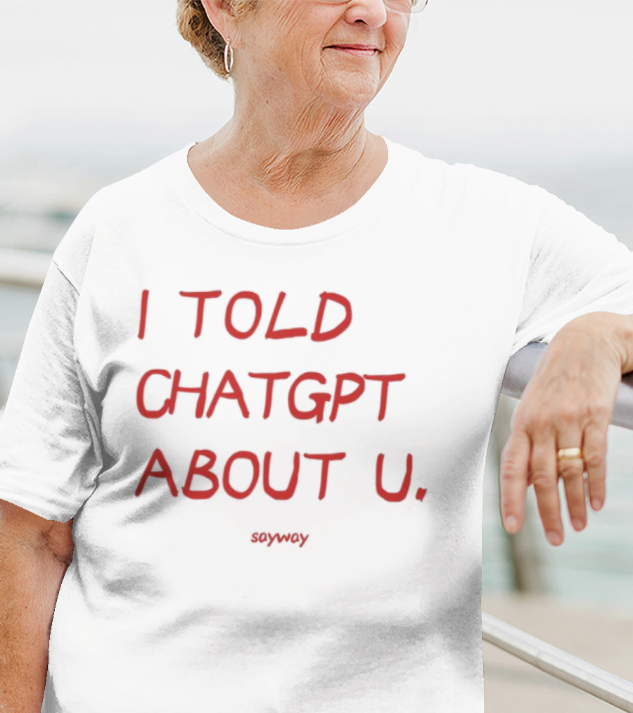 I Told ChatGPT About U Sayway Red Text T-Shirt