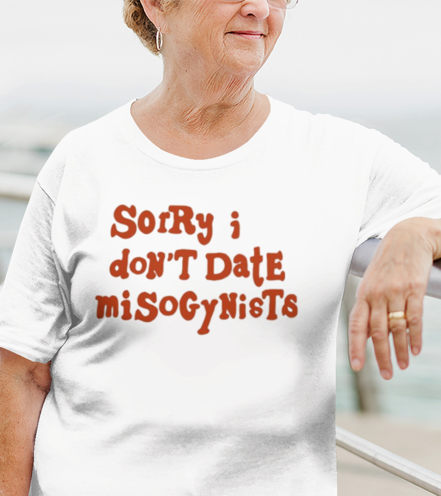 Sorry I Don't Date Misogynists T-Shirt