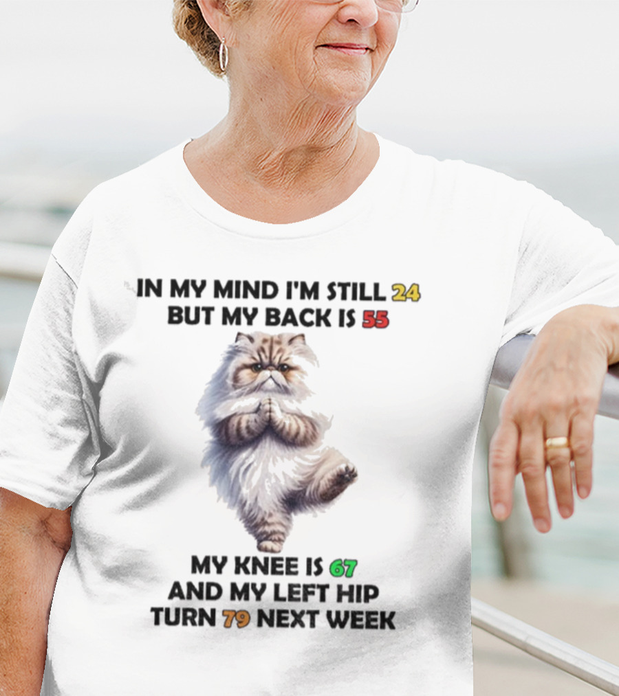 Cat In My Mind I'm Still 24 Back Is 55 Knee Is 67 Left Hip Turn 79 Next Week T-Shirt