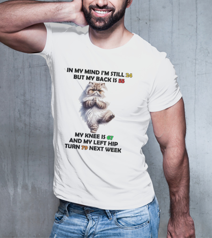 Cat In My Mind I'm Still 24 Back Is 55 Knee Is 67 Left Hip Turn 79 Next Week T-Shirt