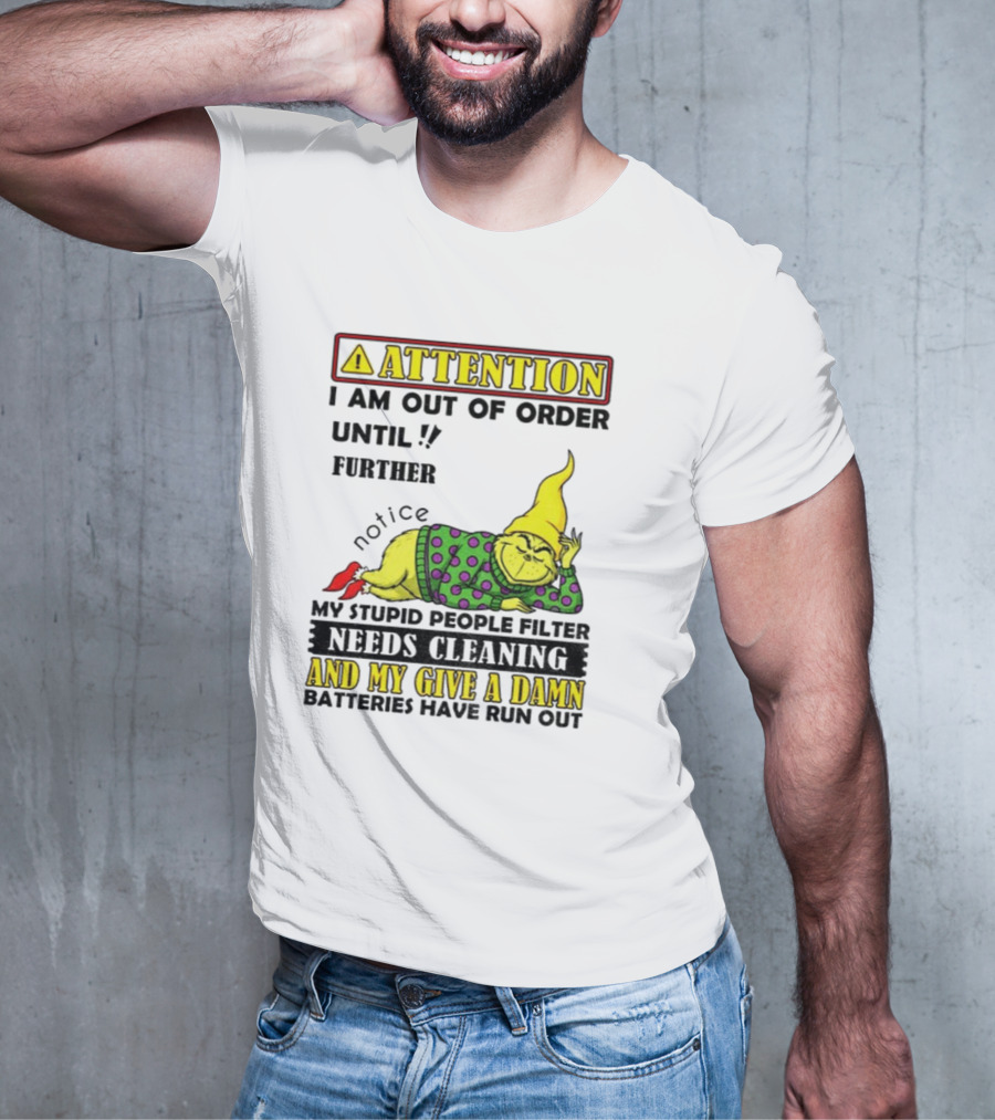 Funny Grinch Attention I Am Out Of Order Until Further Notice My Stupid People Filter Needs Cleaning And My Give A Damn Batteries Have Run Out T-Shirt