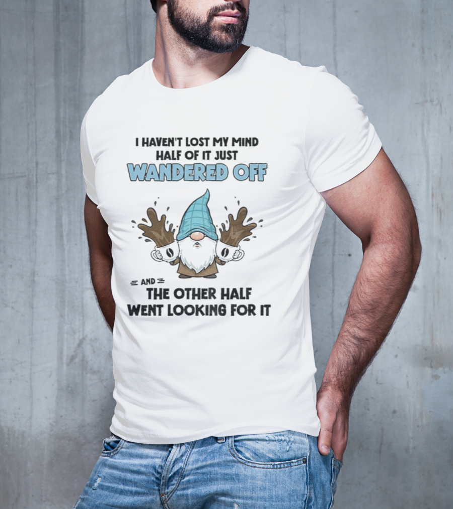 Gnome I Haven't Lost My Mind Half Of It Just Wandered Off And The Other Half Went Looking For It T-Shirt