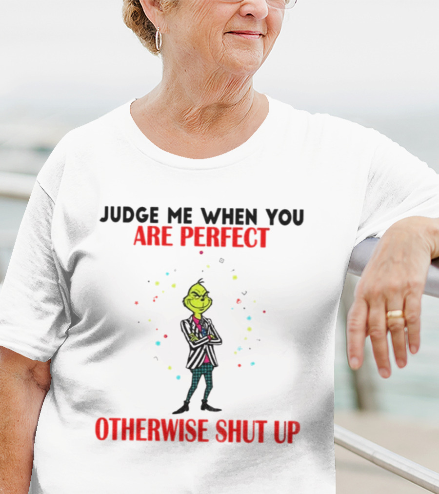 Grinch Judge Me When You Are Perfect Otherwise Shut Up T-Shirt