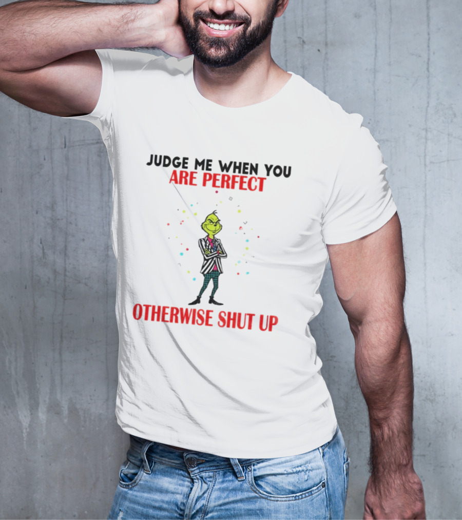 Grinch Judge Me When You Are Perfect Otherwise Shut Up T-Shirt
