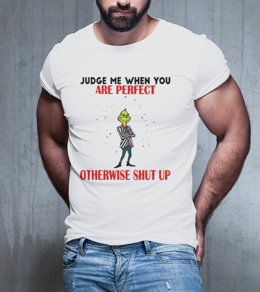 Grinch Judge Me When You Are Perfect Otherwise Shut Up T-Shirt