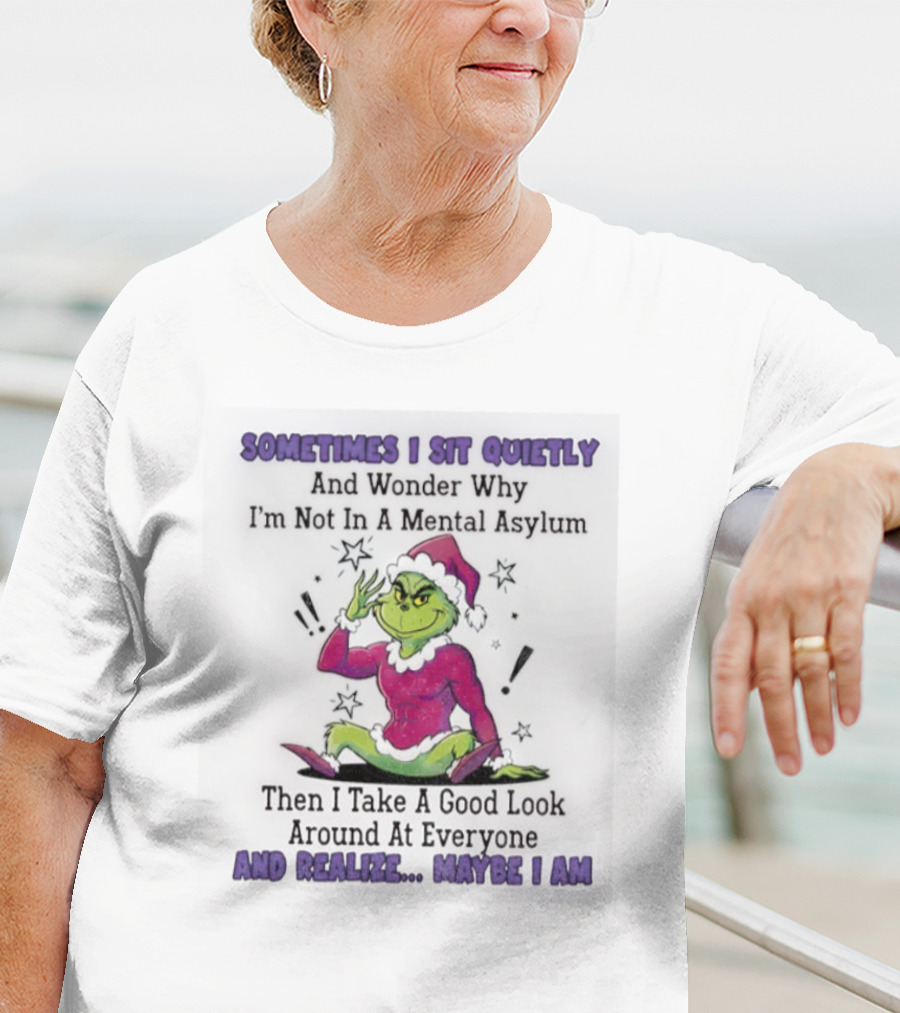 Grinch Sometimes I Sit Quietly In A Mental Asylum And Realize Maybe I Am T-Shirt