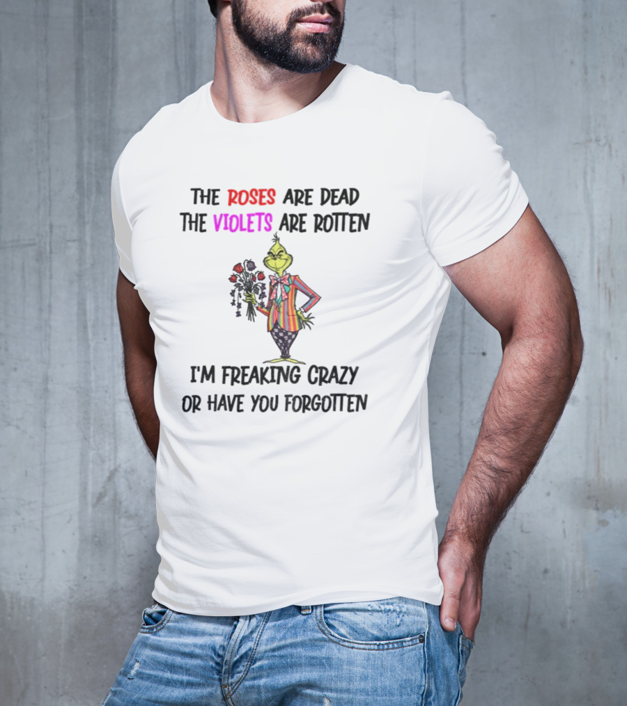 The Grinch Roses Are Dead Violets Are Rotten I'm Freaking Crazy Or Have You Forgotten T-Shirt