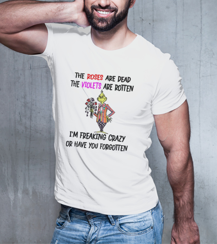 The Grinch Roses Are Dead Violets Are Rotten I'm Freaking Crazy Or Have You Forgotten T-Shirt