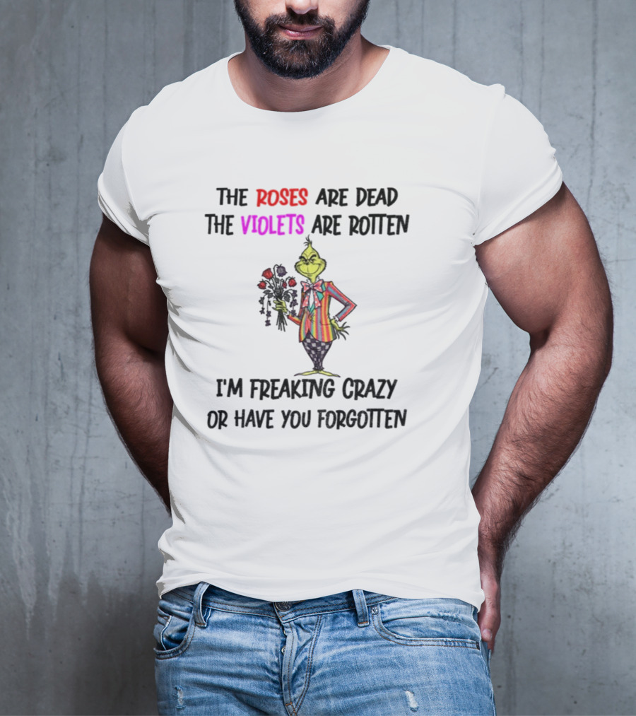 The Grinch Roses Are Dead Violets Are Rotten I'm Freaking Crazy Or Have You Forgotten T-Shirt