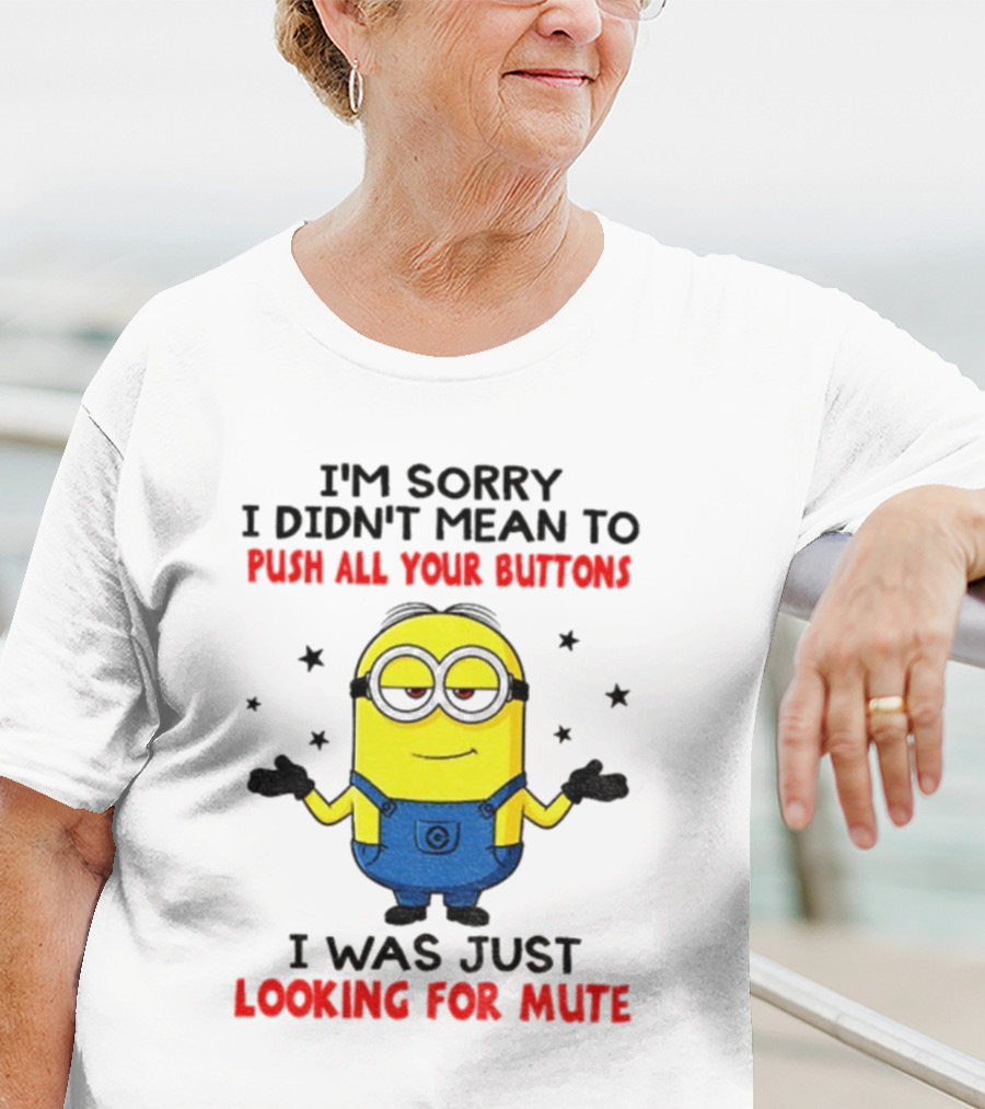 I'm Sorry I Didn't Mean To Push All Your Buttons Minion Just Looking For Mute T-Shirt