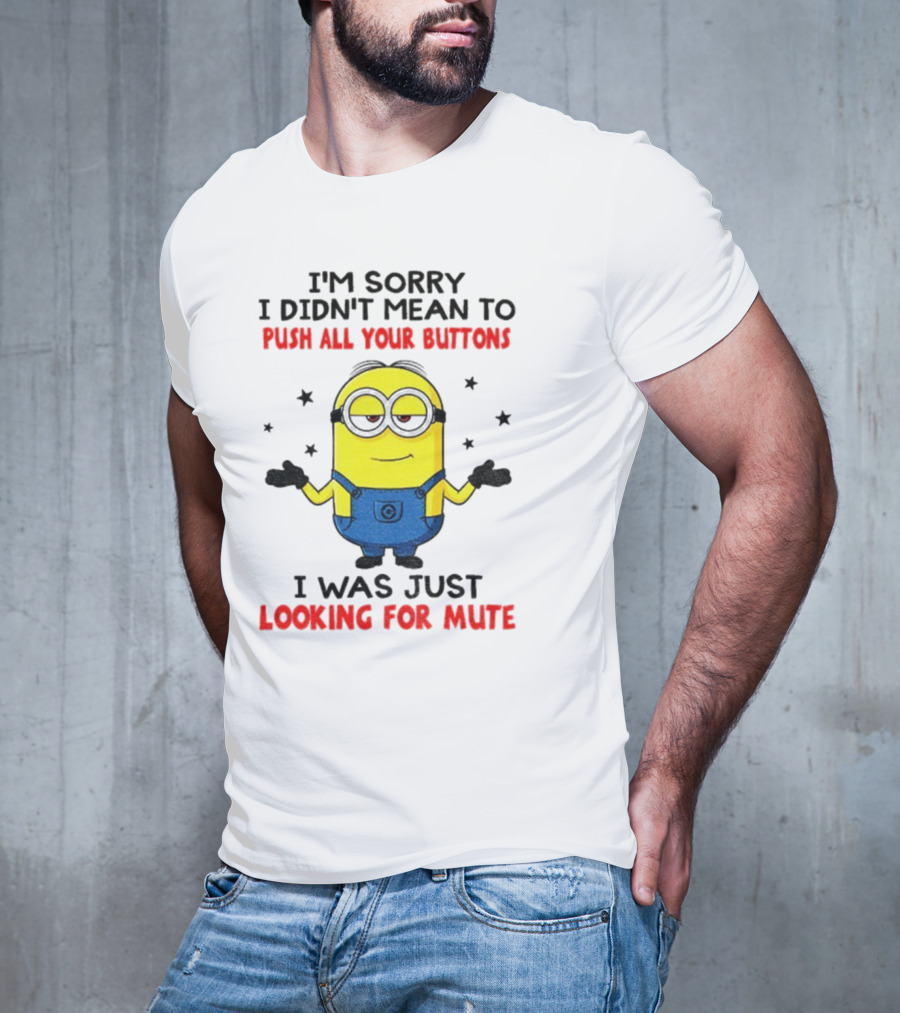 I'm Sorry I Didn't Mean To Push All Your Buttons Minion Just Looking For Mute T-Shirt