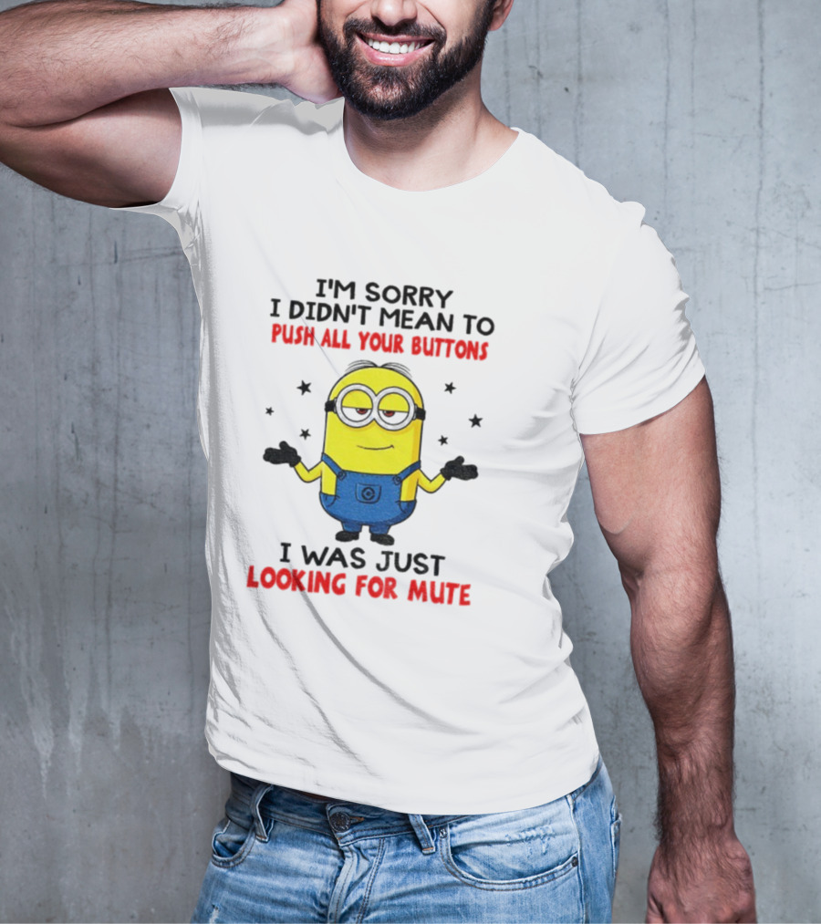 I'm Sorry I Didn't Mean To Push All Your Buttons Minion Just Looking For Mute T-Shirt