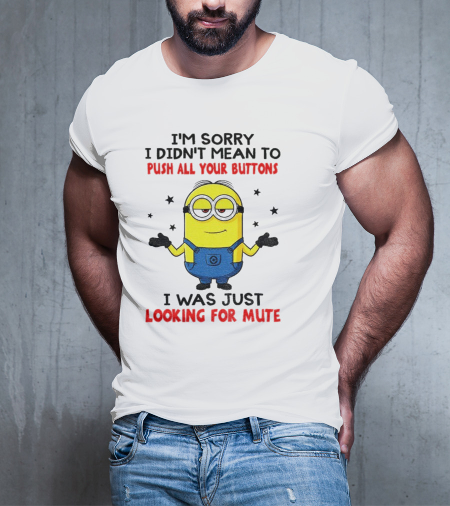 I'm Sorry I Didn't Mean To Push All Your Buttons Minion Just Looking For Mute T-Shirt