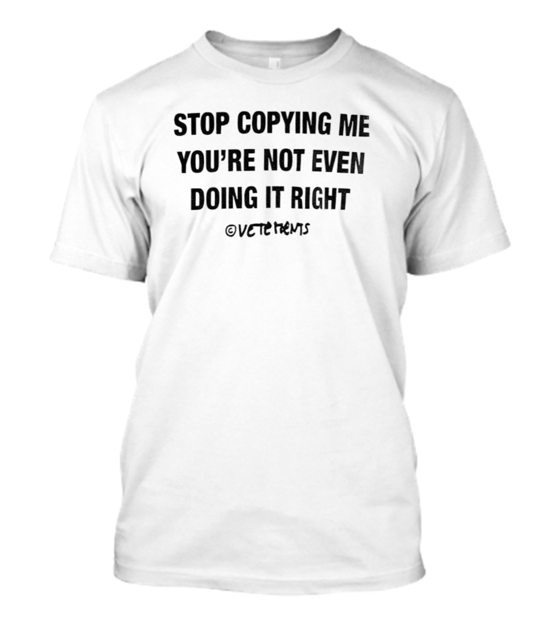 STOP COPYING ME YOU'RE NOT EVEN DOING IT RIGHT VETEMENTS T-Shirt