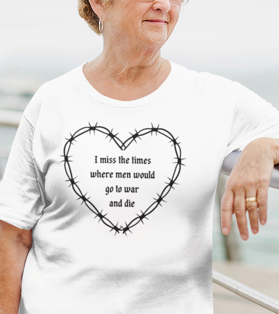 I Miss The Times Where Men Would Go To War And Die Within Barbed Wire Heart T-Shirt