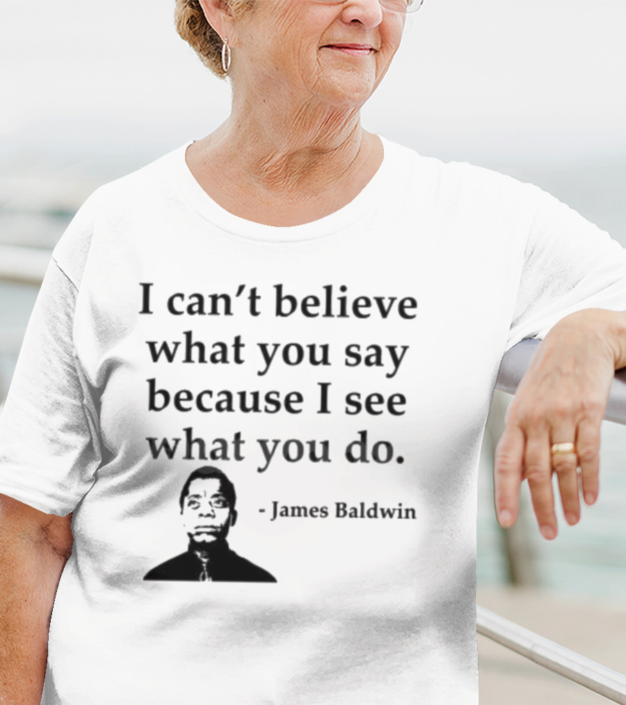 James Baldwin I Can’t Believe What You Say Because I See What You Do T-Shirt