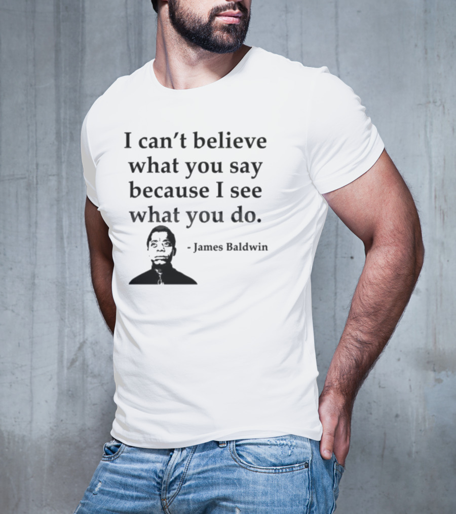 James Baldwin I Can’t Believe What You Say Because I See What You Do T-Shirt