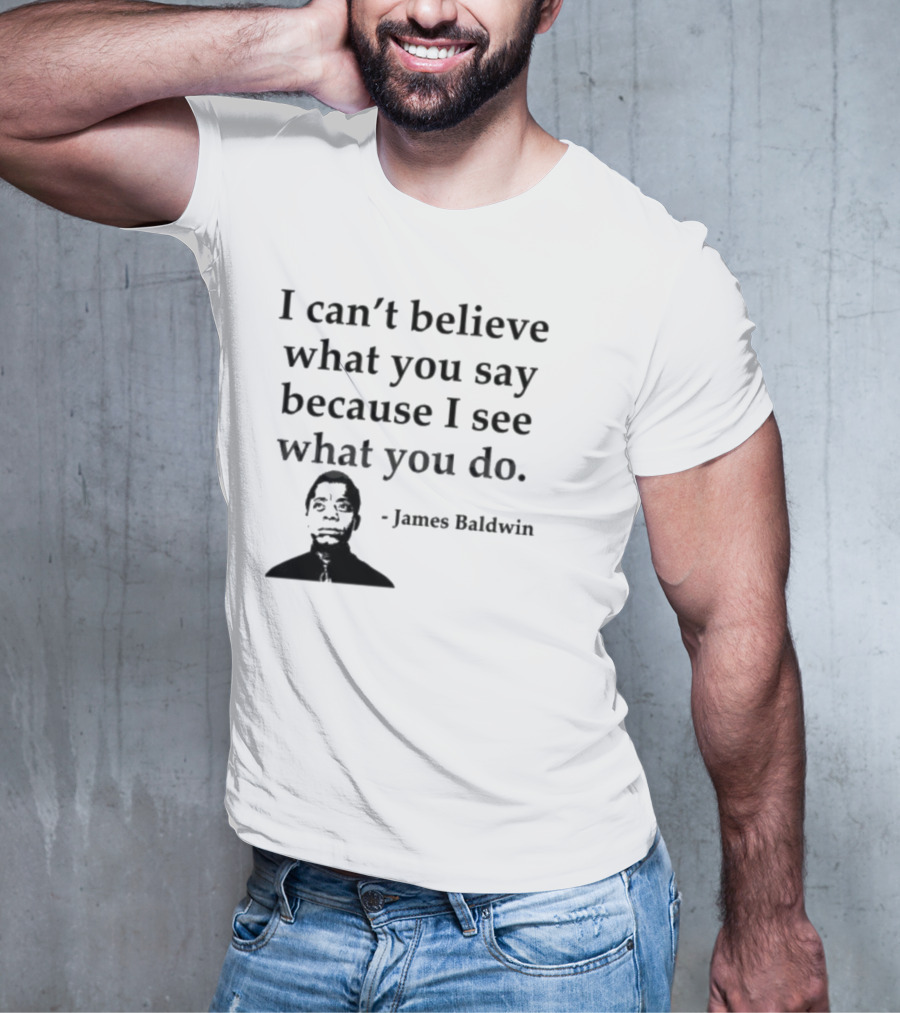 James Baldwin I Can’t Believe What You Say Because I See What You Do T-Shirt