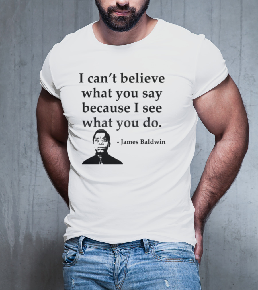 James Baldwin I Can’t Believe What You Say Because I See What You Do T-Shirt