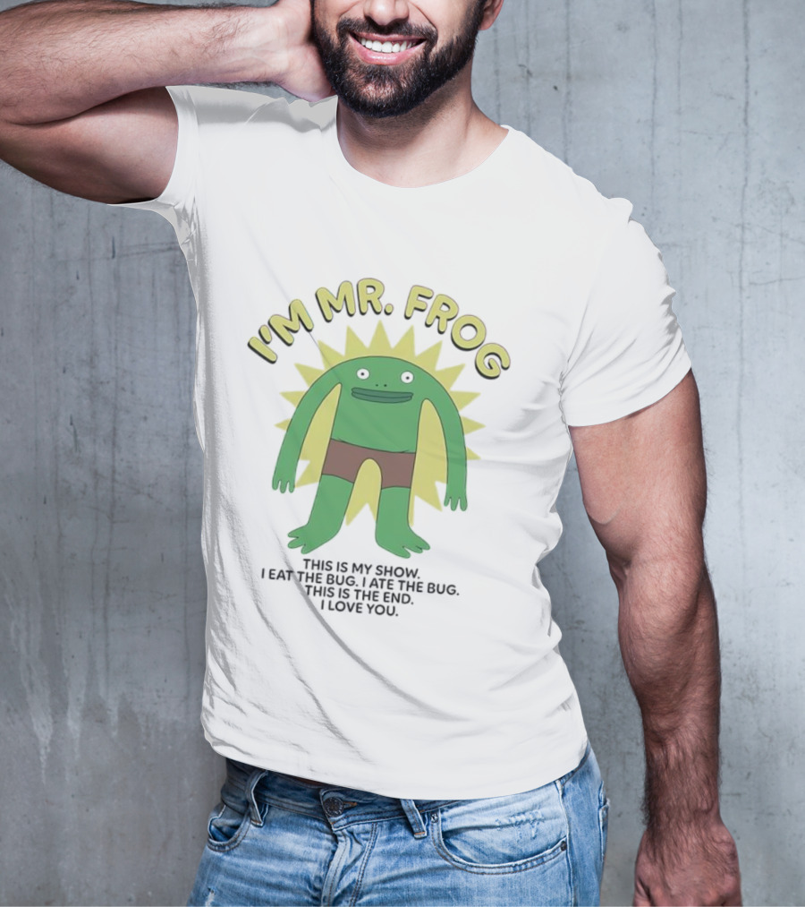 I'm Mr Frog This Is My Show I Eat The Bug I Ate The Bug This Is The End I Love You T-Shirt