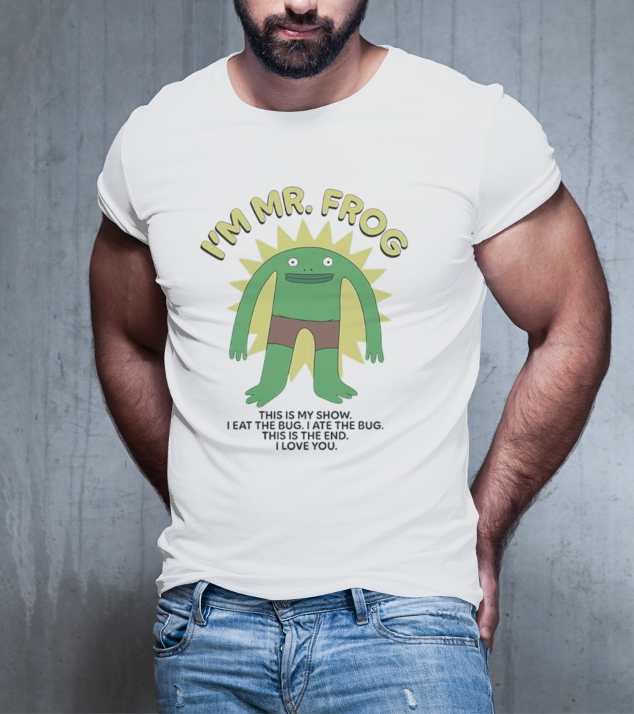 I'm Mr Frog This Is My Show I Eat The Bug I Ate The Bug This Is The End I Love You T-Shirt