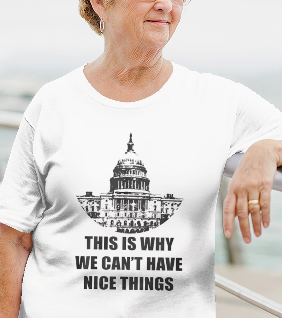 This Is Why We Can’t Have Nice Things Capitol Building Anti Government T-Shirt
