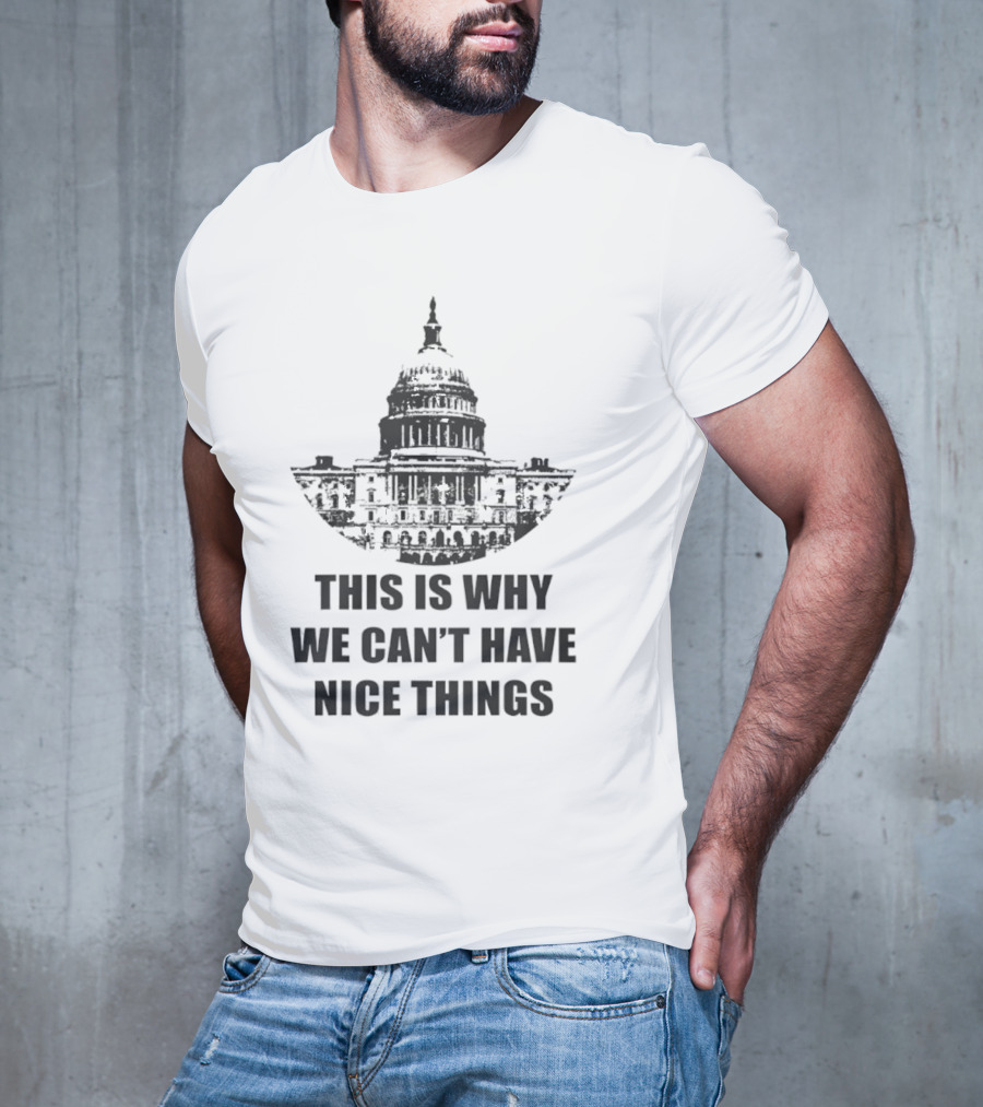 This Is Why We Can’t Have Nice Things Capitol Building Anti Government T-Shirt