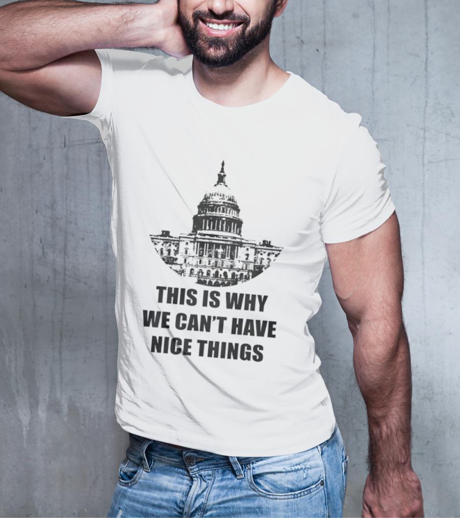 This Is Why We Can’t Have Nice Things Capitol Building Anti Government T-Shirt