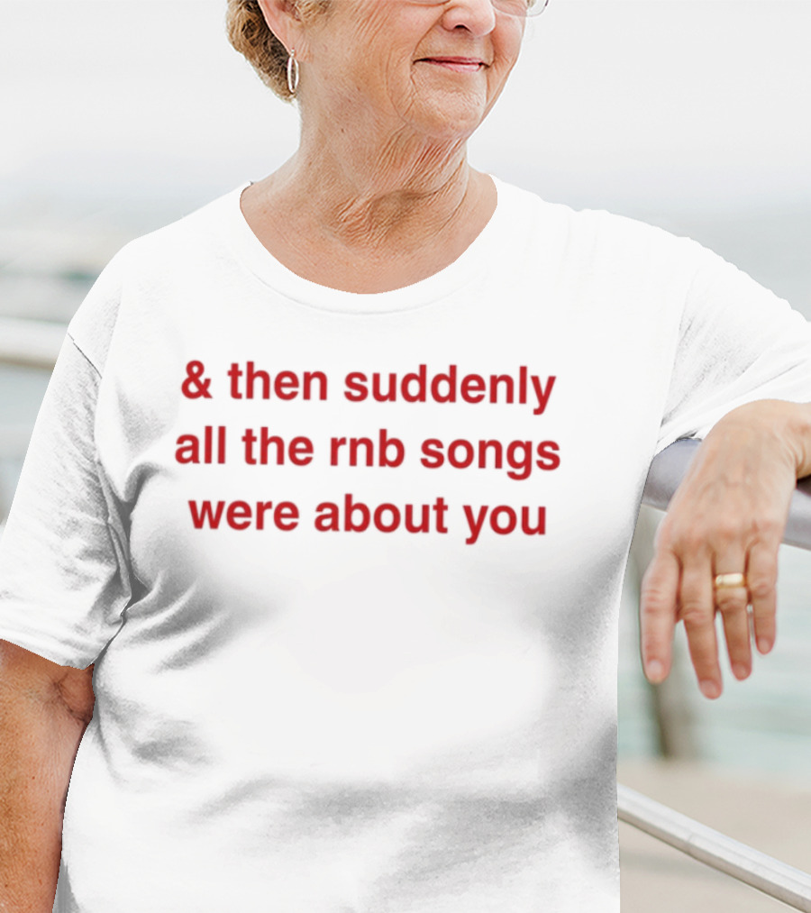& Then Suddenly All The RnB Songs Were About You Romantic Nostalgic Phrase T-Shirt