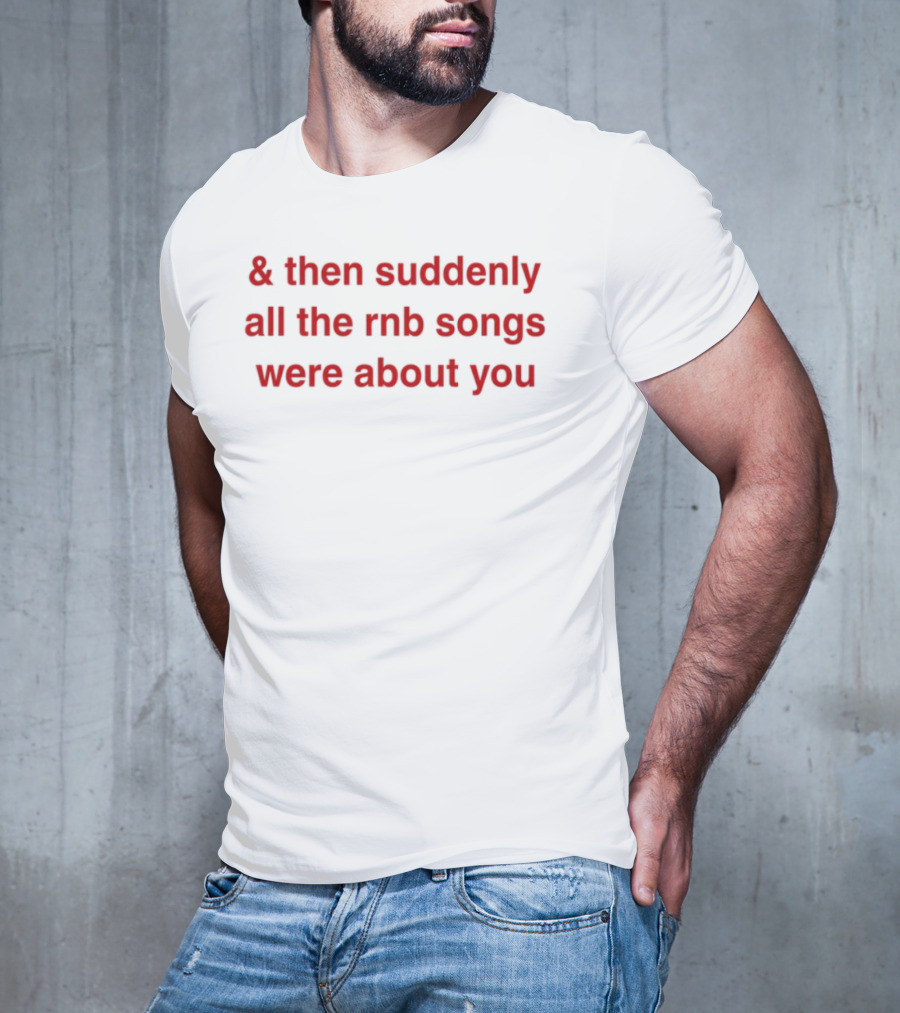 & Then Suddenly All The RnB Songs Were About You Romantic Nostalgic Phrase T-Shirt