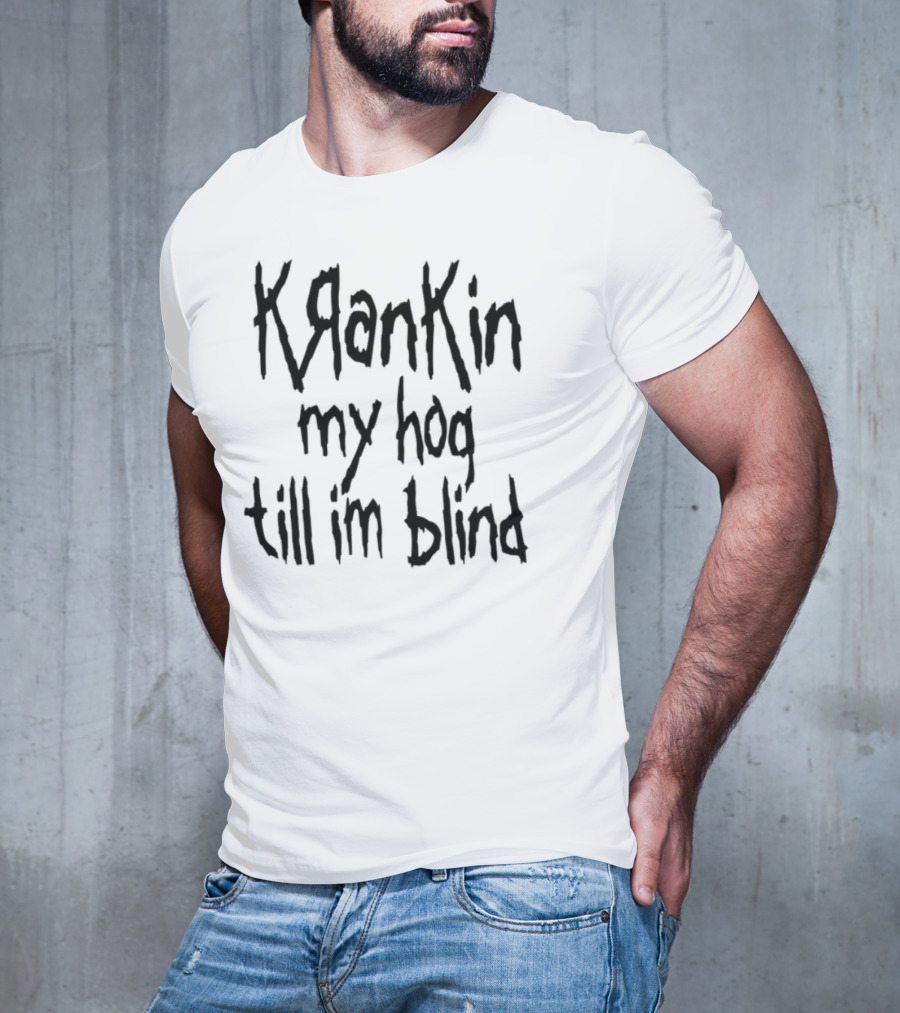 Krankin My Hog Til Im Blind T-Shirt