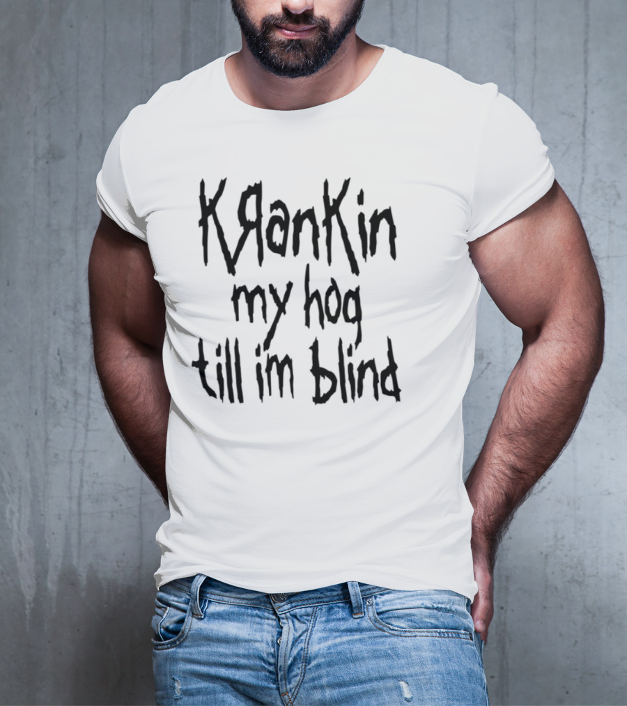 Krankin My Hog Til Im Blind T-Shirt