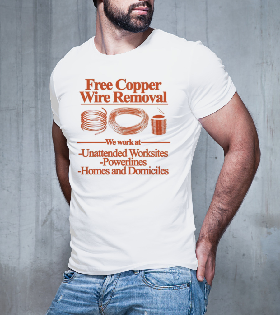 Free Copper Wire Removal Unattended Worksites Powerlines Homes Domiciles T-Shirt