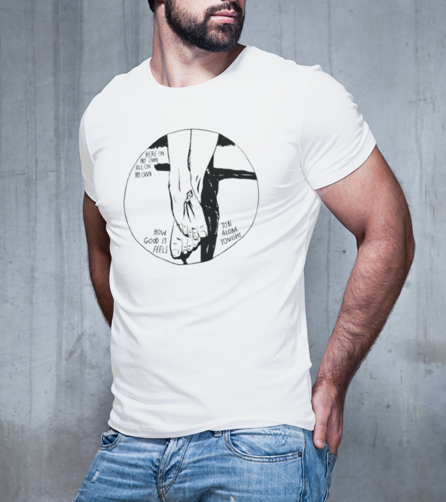 Here On My Own How Good It Feels To Be Alone Tonight T-Shirt