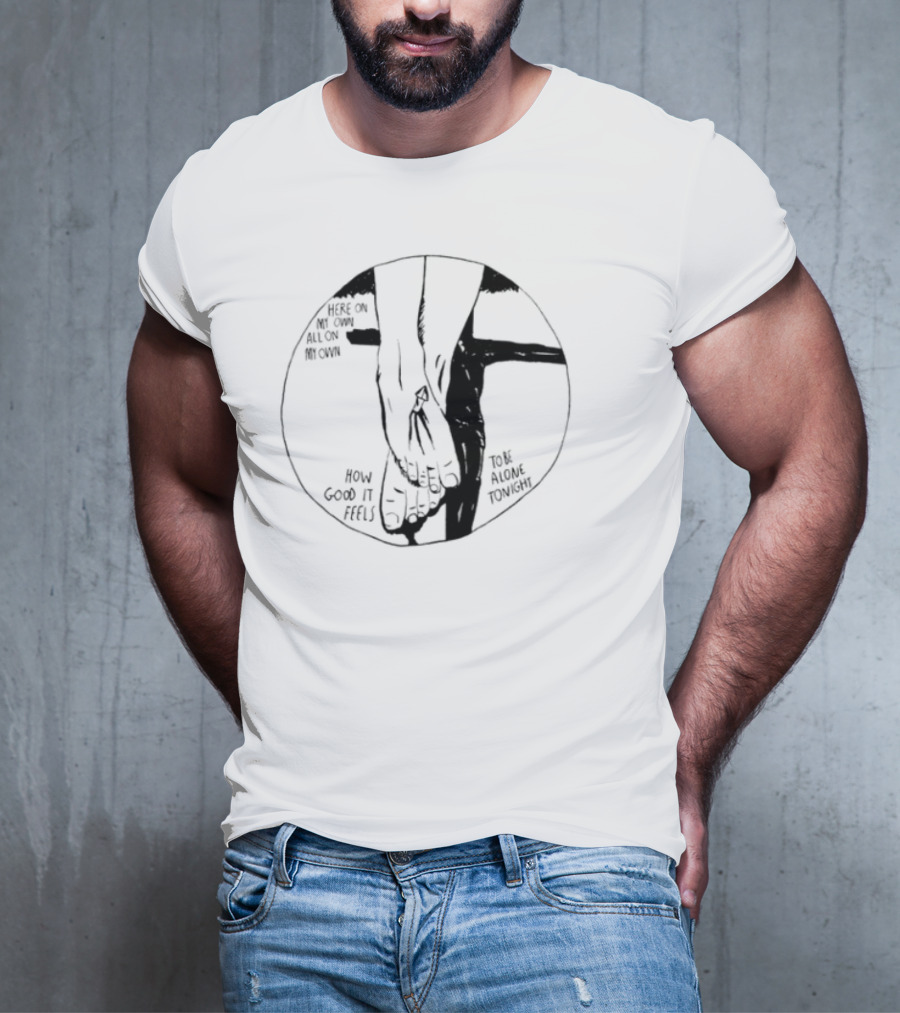 Here On My Own How Good It Feels To Be Alone Tonight T-Shirt