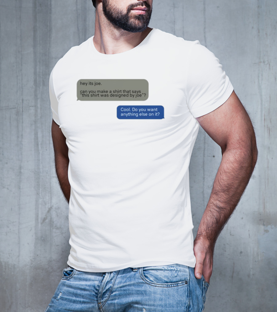 Hey Its Joe Can You Make A That Says This Was Designed By Joe Cool Do You Want Anything Else On It T-Shirt