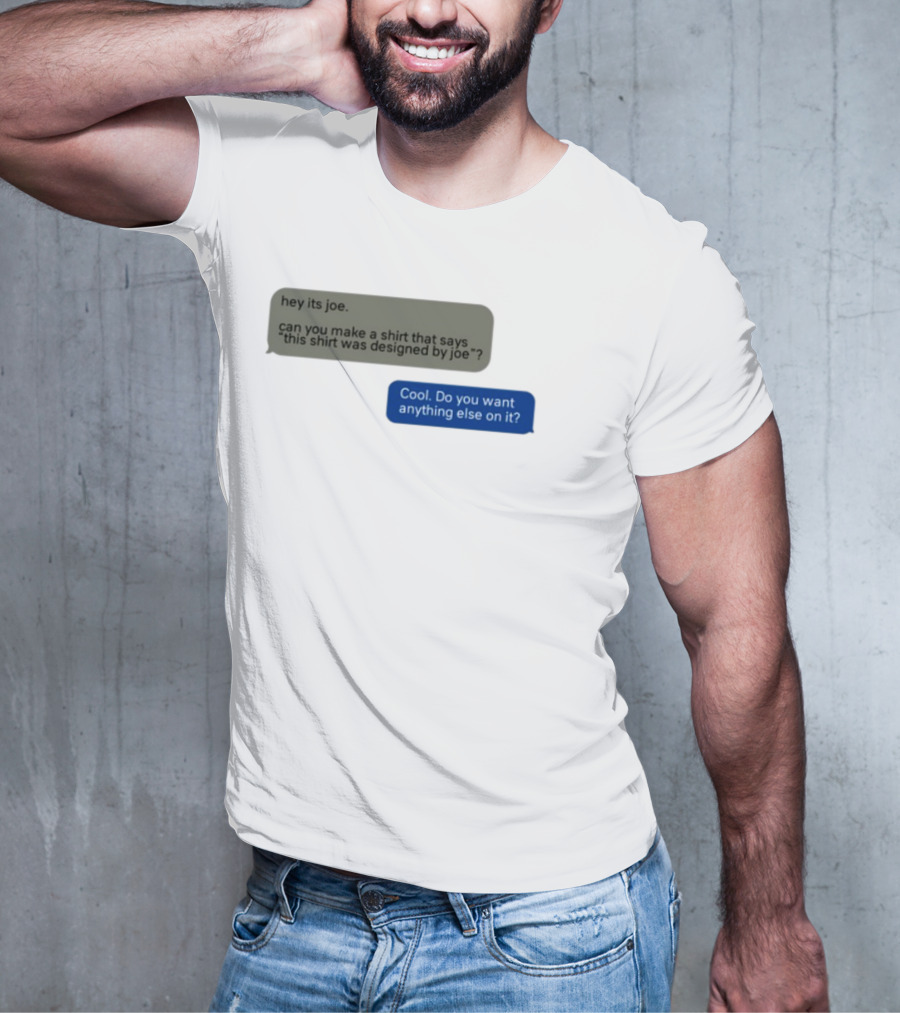 Hey Its Joe Can You Make A That Says This Was Designed By Joe Cool Do You Want Anything Else On It T-Shirt