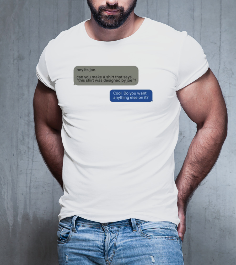 Hey Its Joe Can You Make A That Says This Was Designed By Joe Cool Do You Want Anything Else On It T-Shirt
