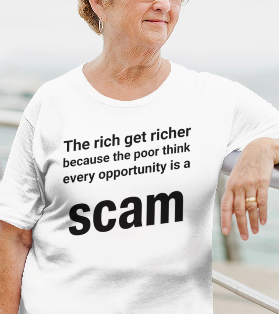 The Rich Get Richer The Poor Think Every Opportunity Is A Scam T-Shirt