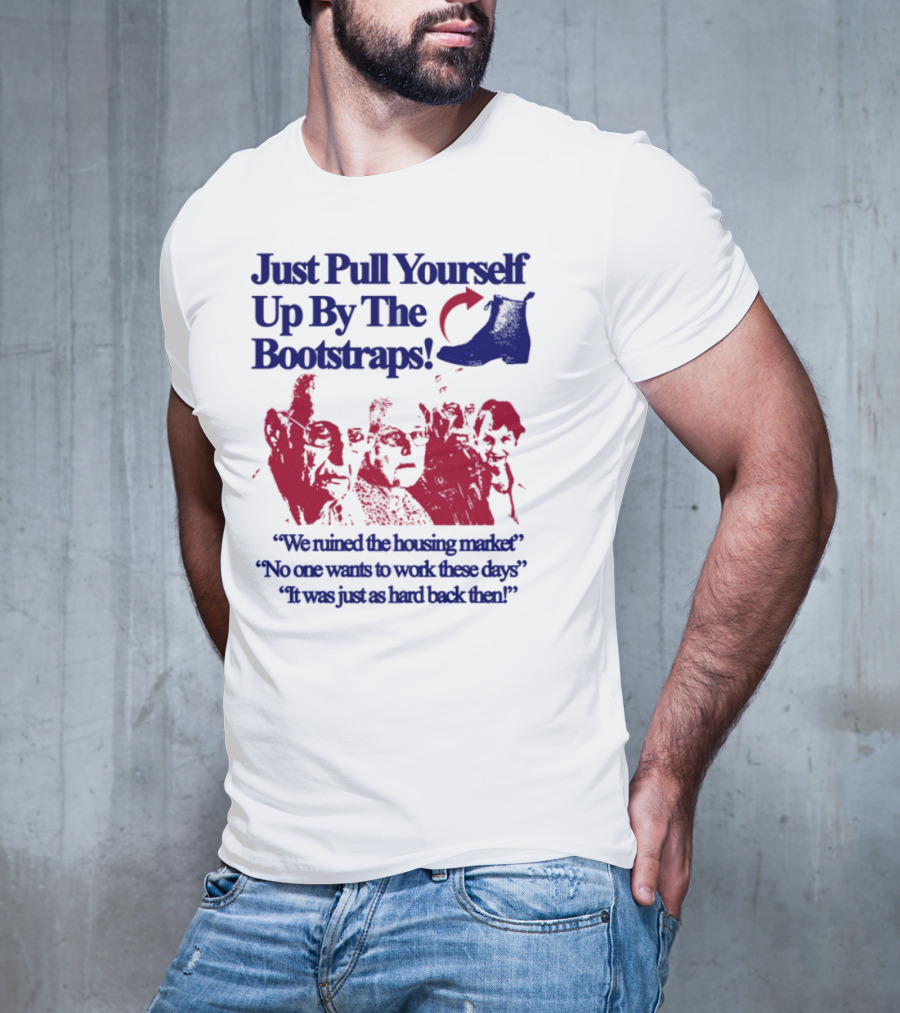 Just Pull Yourself Up By The Bootstraps We Turned It Into A Burning Wreck No One Wants To Work These Days It Was Just So Hard Back Then T-Shirt