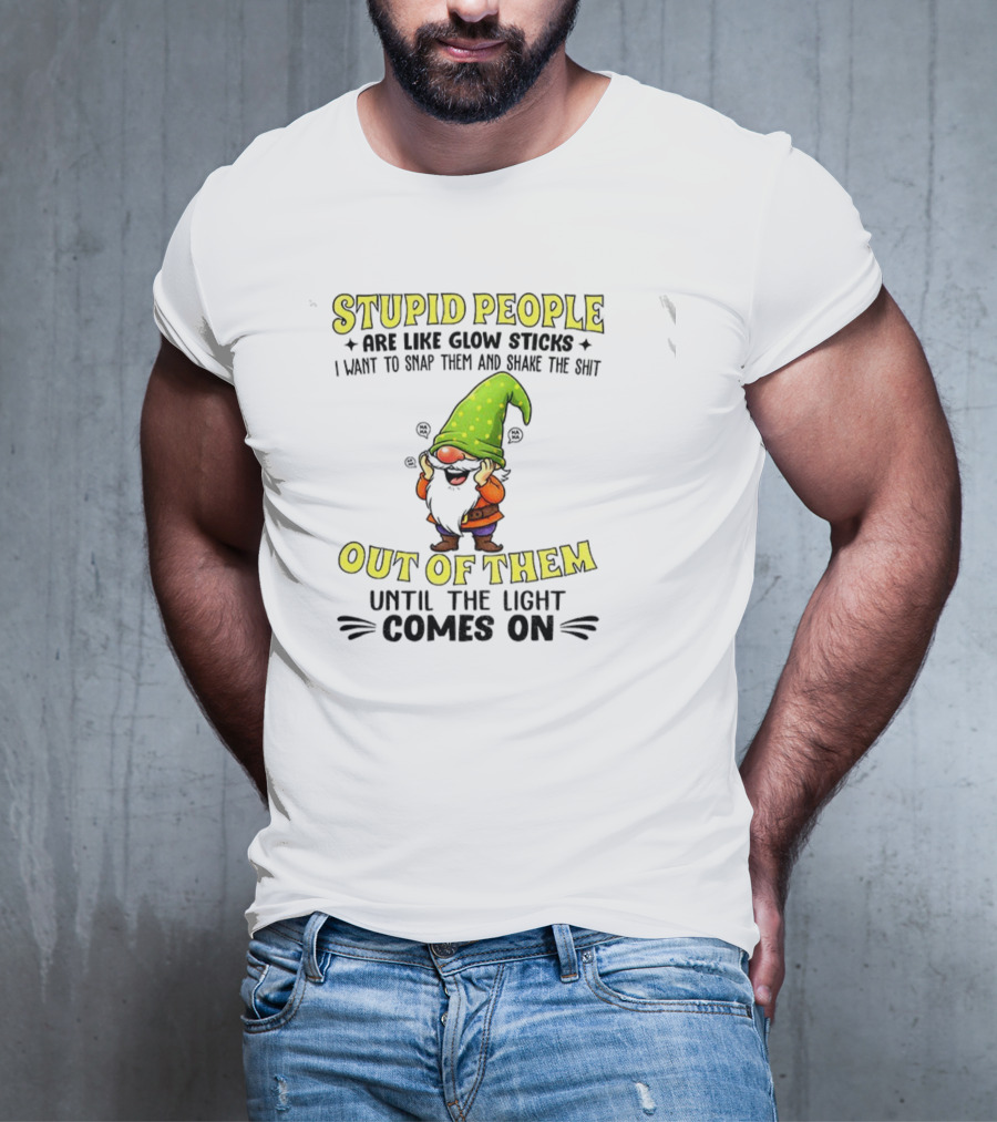 Stupid People Are Like Glow Sticks Gnome Humor T-Shirt