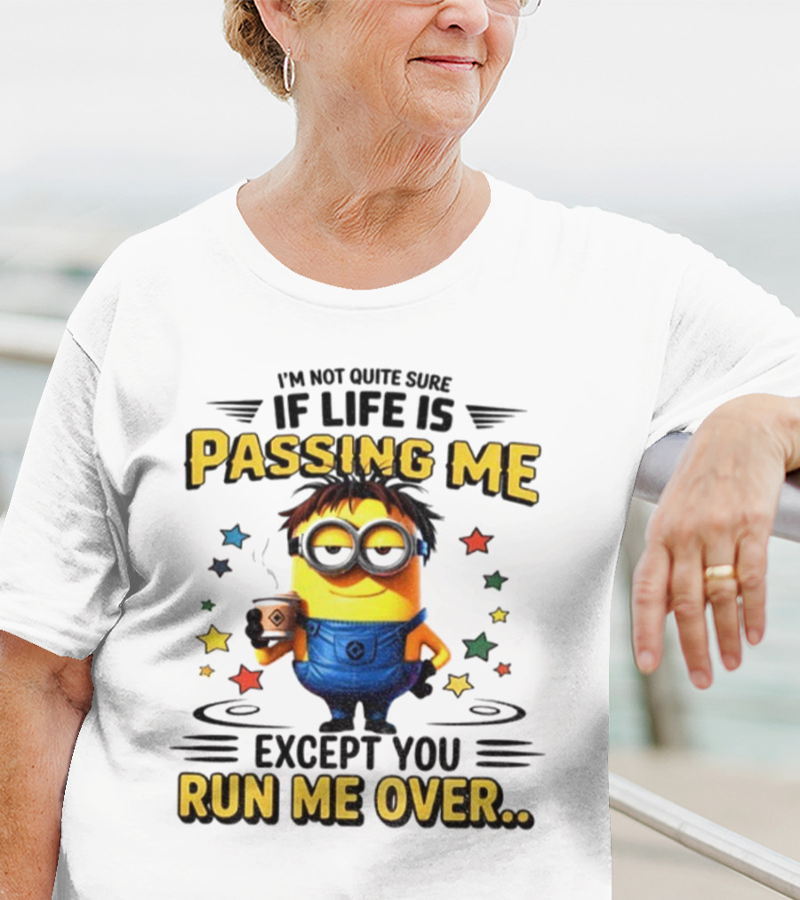 I'm Not Quite Sure If Life Is Passing Me Except You Run Me Over Minion T-Shirt