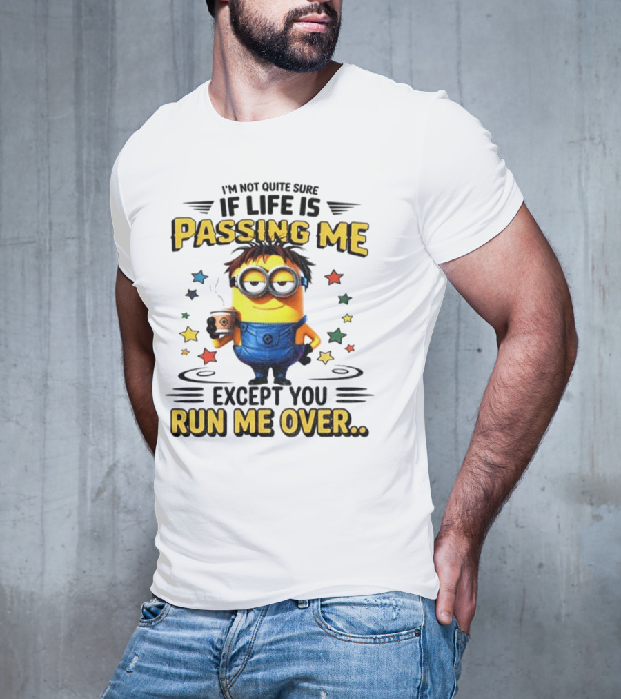 I'm Not Quite Sure If Life Is Passing Me Except You Run Me Over Minion T-Shirt