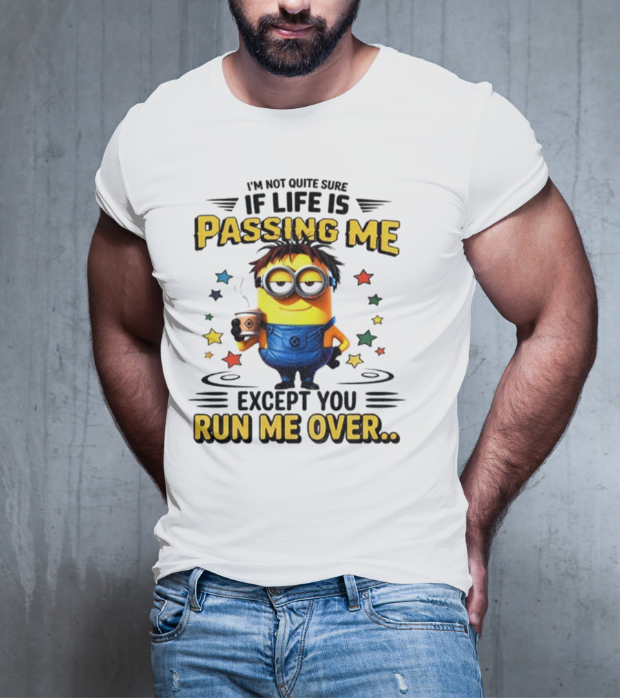 I'm Not Quite Sure If Life Is Passing Me Except You Run Me Over Minion T-Shirt