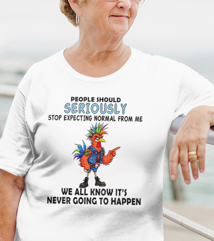 Chicken People Seriously Stop Expecting Normal From Me It's Never Going To Happen Colorful Rooster T-Shirt